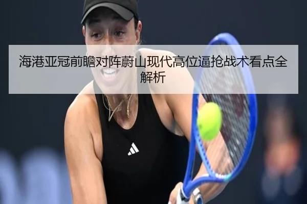 海港亚冠前瞻对阵蔚山现代高位逼抢战术看点全解析
